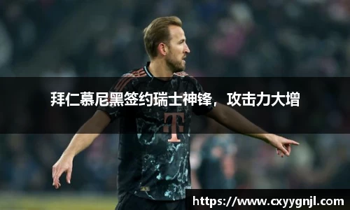 拜仁慕尼黑签约瑞士神锋，攻击力大增