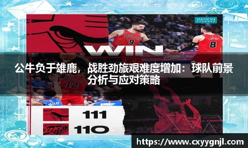 公牛负于雄鹿，战胜劲旅艰难度增加：球队前景分析与应对策略