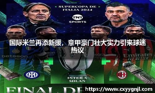 国际米兰再添新援，意甲豪门壮大实力引来球迷热议
