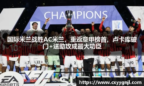国际米兰战胜AC米兰，重返意甲榜首，卢卡库破门+送助攻成最大功臣
