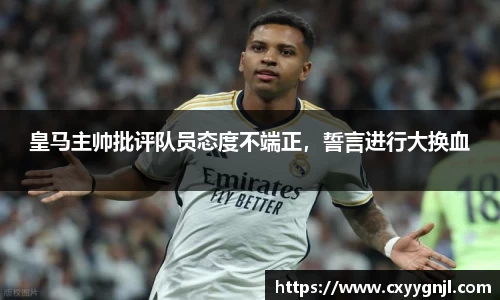 皇马主帅批评队员态度不端正，誓言进行大换血