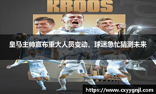 皇马主帅宣布重大人员变动，球迷急忙猜测未来