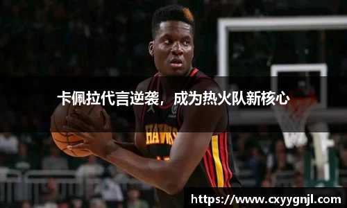 卡佩拉代言逆袭，成为热火队新核心