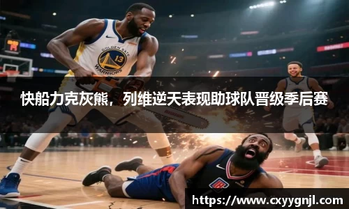快船力克灰熊，列维逆天表现助球队晋级季后赛