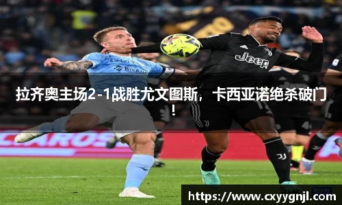 拉齐奥主场2-1战胜尤文图斯，卡西亚诺绝杀破门！